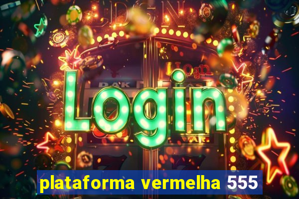 plataforma vermelha 555