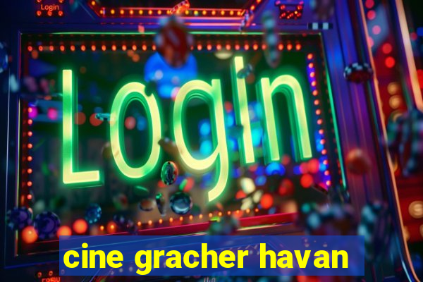 cine gracher havan