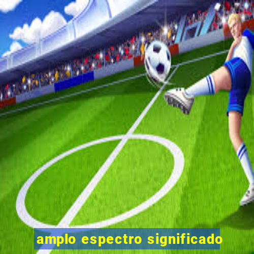 amplo espectro significado